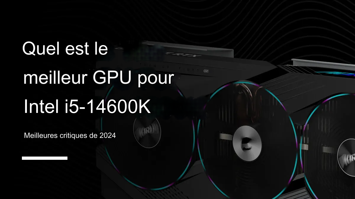 Les 6 Meilleurs GPU pour i5-14600K en 2024